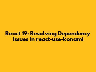 React 19: Resolving Dependency Issues in react-use-konami