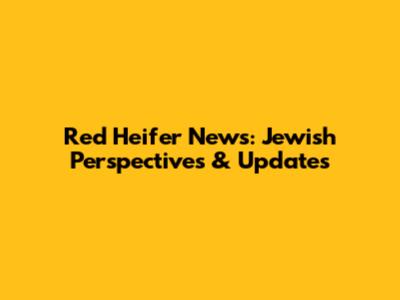 Red Heifer News: Jewish Perspectives & Updates