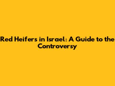 Red Heifers in Israel: A Guide to the Controversy