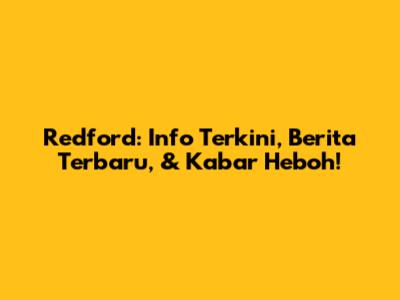 Redford: Info Terkini, Berita Terbaru, & Kabar Heboh!