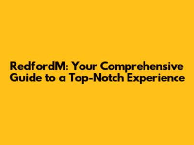 RedfordM: Your Comprehensive Guide to a Top-Notch Experience