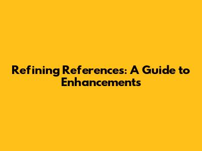 Refining References: A Guide to Enhancements