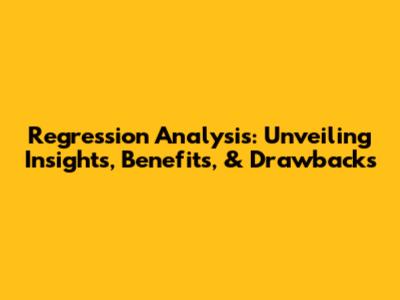 Regression Analysis: Unveiling Insights, Benefits, & Drawbacks