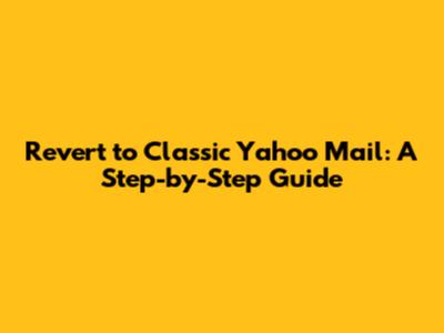 Revert to Classic Yahoo Mail: A Step-by-Step Guide