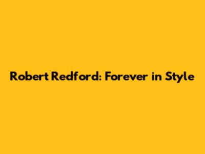 Robert Redford: Forever in Style