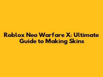 Roblox Neo Warfare X: Ultimate Guide to Making Skins
