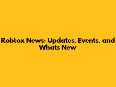 Roblox News: Updates, Events, and What's New