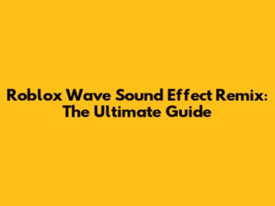 Roblox Wave Sound Effect Remix: The Ultimate Guide