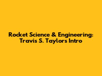 Rocket Science & Engineering: Travis S. Taylor's Intro