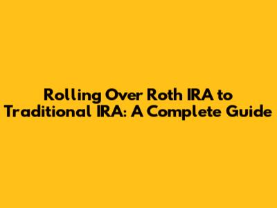 Rolling Over Roth IRA to Traditional IRA: A Complete Guide