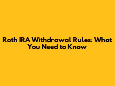Roth IRA Withdrawal Rules: What You Need to Know