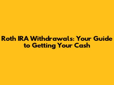 Roth IRA Withdrawals: Your Guide to Getting Your Cash