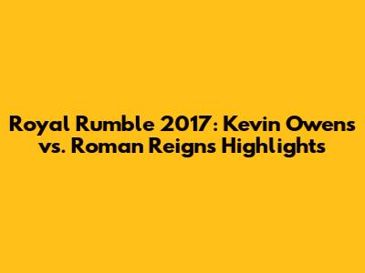 Royal Rumble 2017: Kevin Owens vs. Roman Reigns Highlights