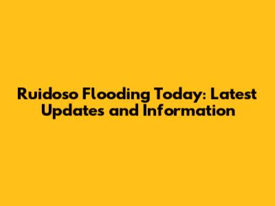 Ruidoso Flooding Today: Latest Updates and Information