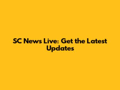SC News Live: Get the Latest Updates