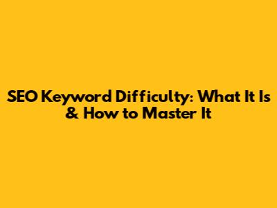 SEO Keyword Difficulty: What It Is & How to Master It