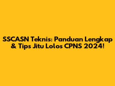 SSCASN Teknis: Panduan Lengkap & Tips Jitu Lolos CPNS 2024!