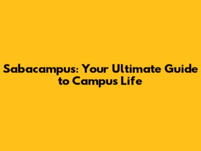 Sabacampus: Your Ultimate Guide to Campus Life