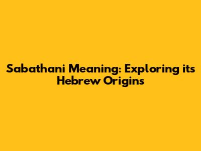 Sabathani Meaning: Exploring its Hebrew Origins