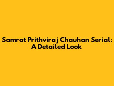 Samrat Prithviraj Chauhan Serial: A Detailed Look