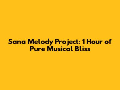 Sana Melody Project: 1 Hour of Pure Musical Bliss