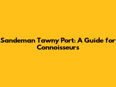 Sandeman Tawny Port: A Guide for Connoisseurs