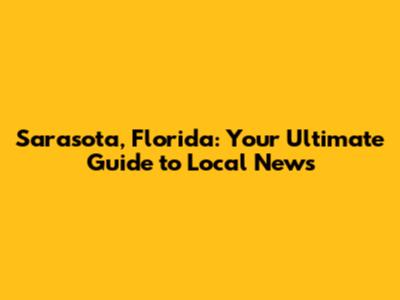 Sarasota, Florida: Your Ultimate Guide to Local News