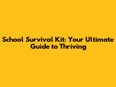 School Survival Kit: Your Ultimate Guide to Thriving
