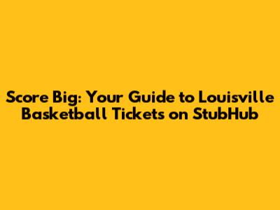 Score Big: Your Guide to Louisville Basketball Tickets on StubHub