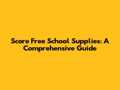 Score Free School Supplies: A Comprehensive Guide