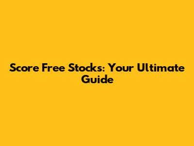 Score Free Stocks: Your Ultimate Guide