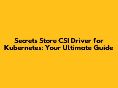 Secrets Store CSI Driver for Kubernetes: Your Ultimate Guide