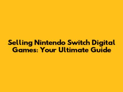 Selling Nintendo Switch Digital Games: Your Ultimate Guide