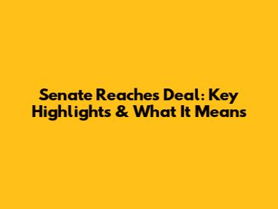 Senate Reaches Deal: Key Highlights & What It Means