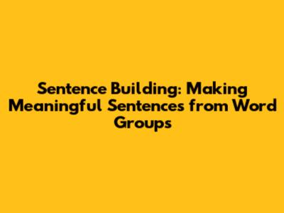 Sentence Building: Making Meaningful Sentences from Word Groups