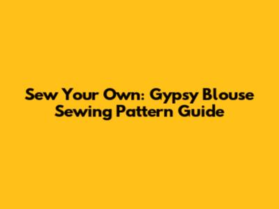 Sew Your Own: Gypsy Blouse Sewing Pattern Guide