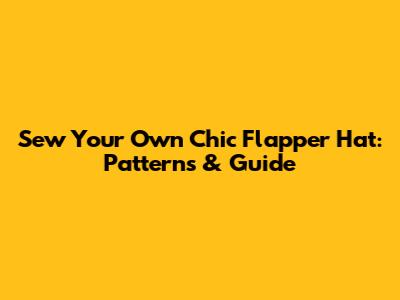 Sew Your Own Chic Flapper Hat: Patterns & Guide