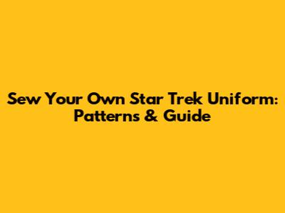 Sew Your Own Star Trek Uniform: Patterns & Guide