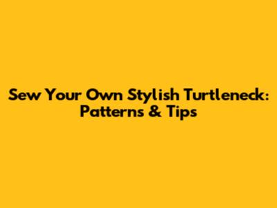 Sew Your Own Stylish Turtleneck: Patterns & Tips