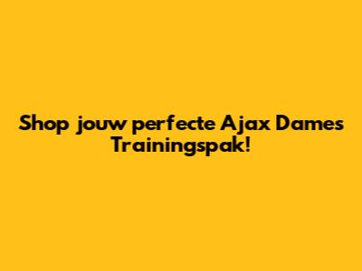 Shop jouw perfecte Ajax Dames Trainingspak!