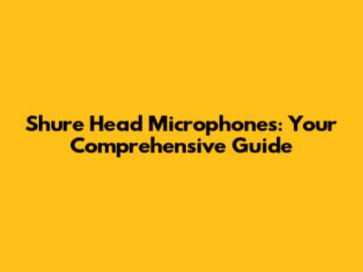 Shure Head Microphones: Your Comprehensive Guide
