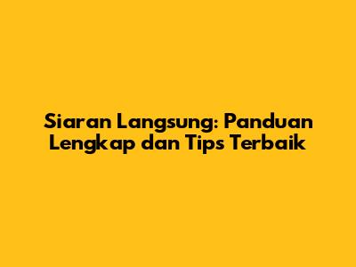 Siaran Langsung: Panduan Lengkap dan Tips Terbaik