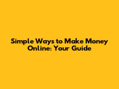 Simple Ways to Make Money Online: Your Guide
