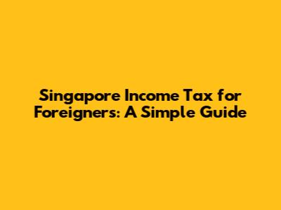 Singapore Income Tax for Foreigners: A Simple Guide