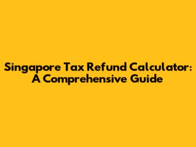 Singapore Tax Refund Calculator: A Comprehensive Guide