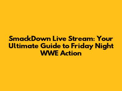SmackDown Live Stream: Your Ultimate Guide to Friday Night WWE Action