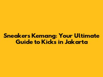 Sneakers Kemang: Your Ultimate Guide to Kicks in Jakarta