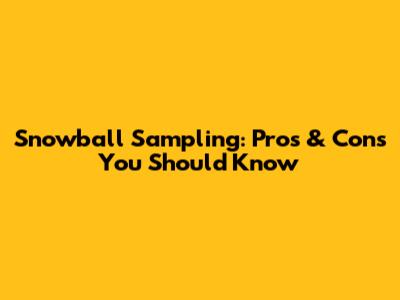 Snowball Sampling: Pros & Cons You Should Know
