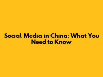 Social Media in China: What You Need to Know