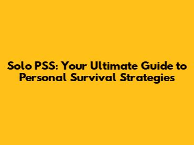 Solo PSS: Your Ultimate Guide to Personal Survival Strategies